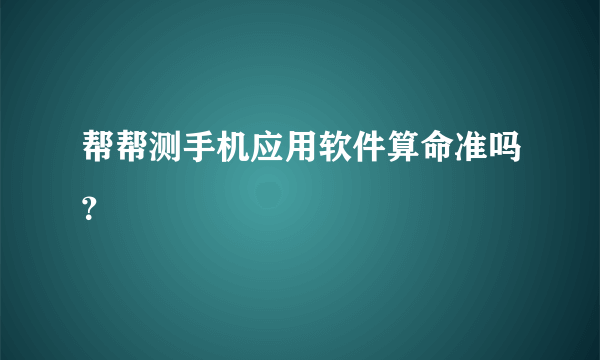 帮帮测手机应用软件算命准吗？