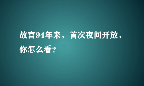 故宫94年来，首次夜间开放，你怎么看？