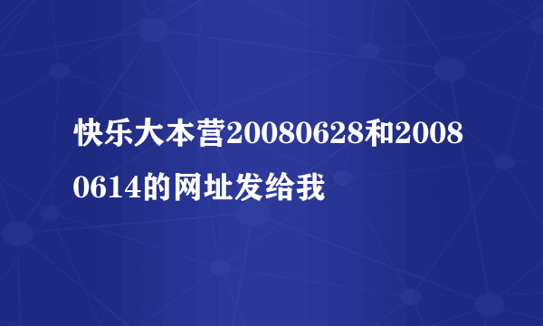 快乐大本营20080628和20080614的网址发给我