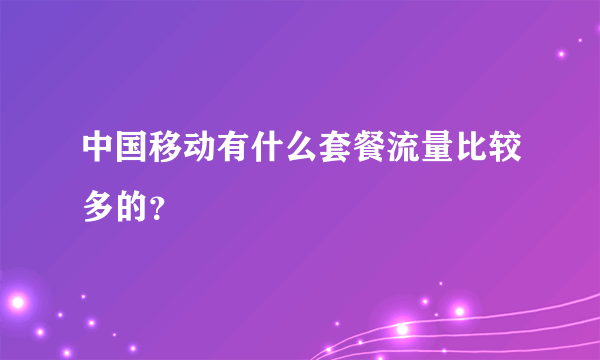 中国移动有什么套餐流量比较多的？