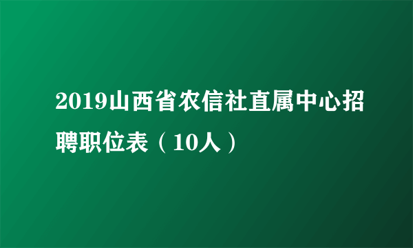 2019山西省农信社直属中心招聘职位表（10人）