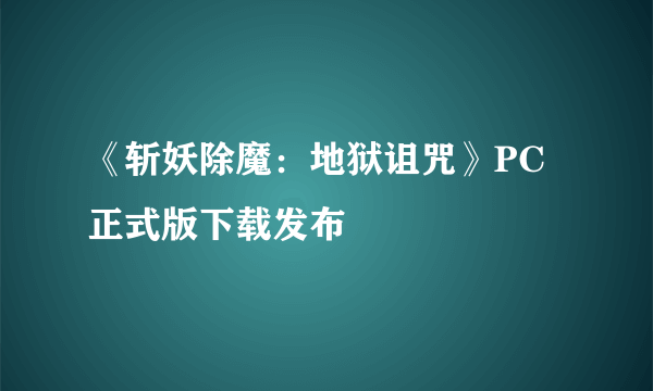 《斩妖除魔：地狱诅咒》PC正式版下载发布