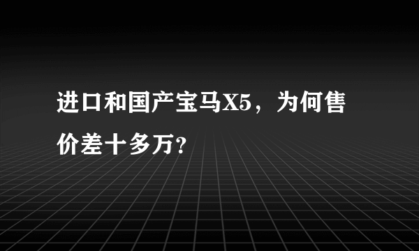 进口和国产宝马X5，为何售价差十多万？