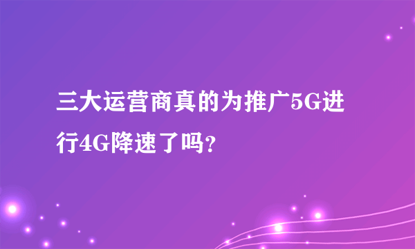 三大运营商真的为推广5G进行4G降速了吗？