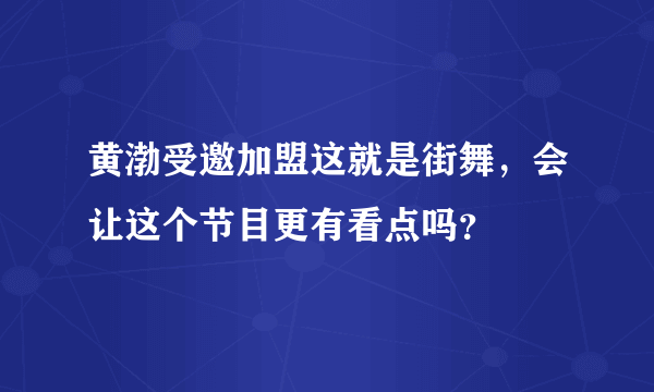 黄渤受邀加盟这就是街舞，会让这个节目更有看点吗？