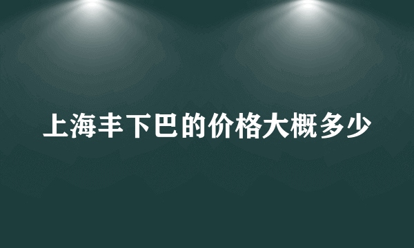 上海丰下巴的价格大概多少