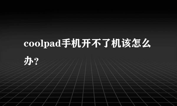 coolpad手机开不了机该怎么办？