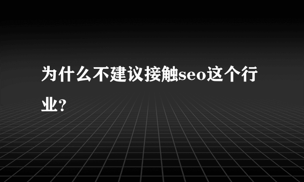 为什么不建议接触seo这个行业？