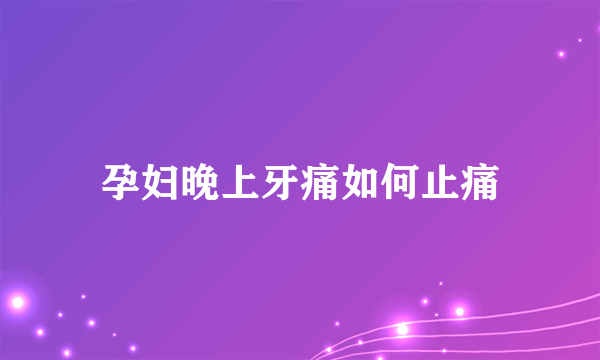 孕妇晚上牙痛如何止痛