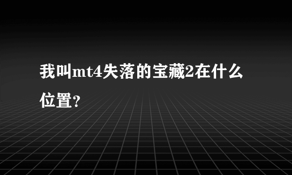 我叫mt4失落的宝藏2在什么位置？