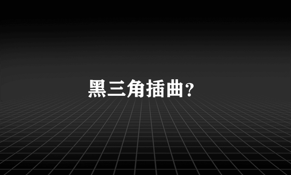 黑三角插曲？