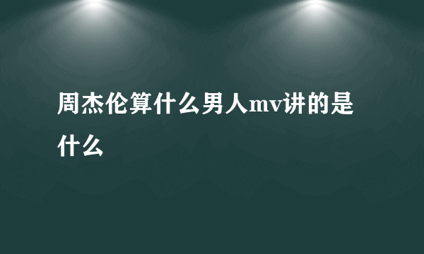 周杰伦算什么男人mv讲的是什么