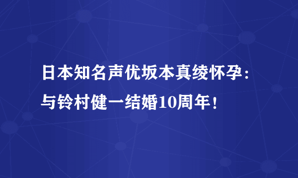 日本知名声优坂本真绫怀孕：与铃村健一结婚10周年！