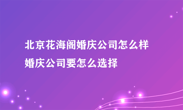 北京花海阁婚庆公司怎么样 婚庆公司要怎么选择