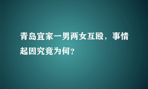 青岛宜家一男两女互殴，事情起因究竟为何？