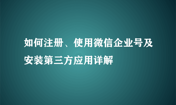 如何注册、使用微信企业号及安装第三方应用详解