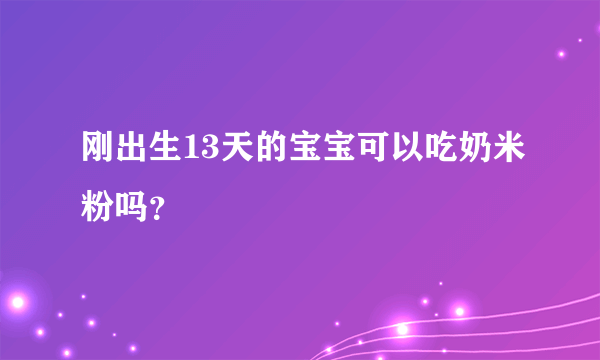 刚出生13天的宝宝可以吃奶米粉吗？