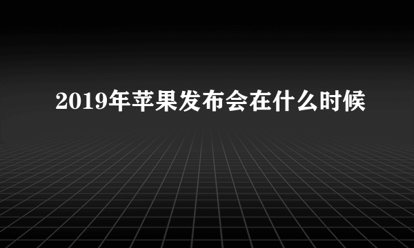 2019年苹果发布会在什么时候