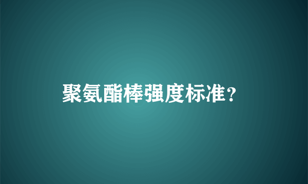 聚氨酯棒强度标准？