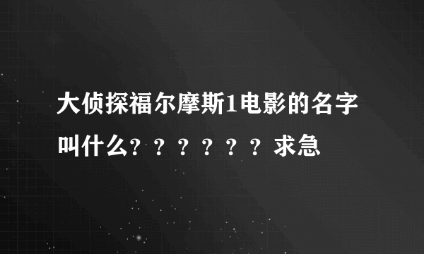 大侦探福尔摩斯1电影的名字叫什么？？？？？？求急