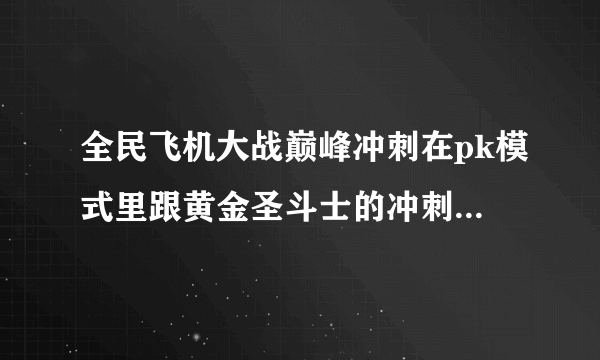 全民飞机大战巅峰冲刺在pk模式里跟黄金圣斗士的冲刺技能叠加不