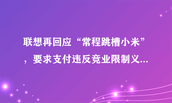 联想再回应“常程跳槽小米”，要求支付违反竞业限制义务违约金