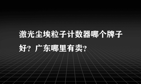 激光尘埃粒子计数器哪个牌子好？广东哪里有卖？