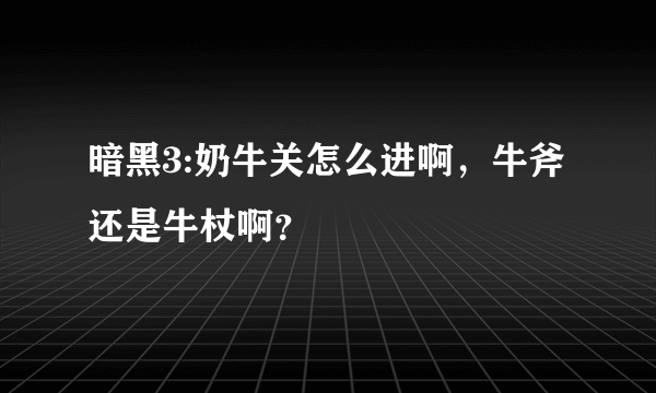 暗黑3:奶牛关怎么进啊，牛斧还是牛杖啊？