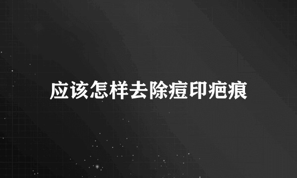 应该怎样去除痘印疤痕