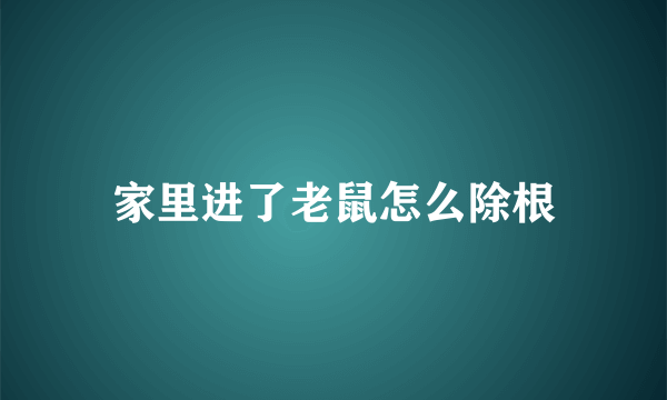 家里进了老鼠怎么除根