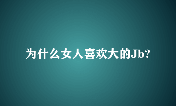 为什么女人喜欢大的Jb?