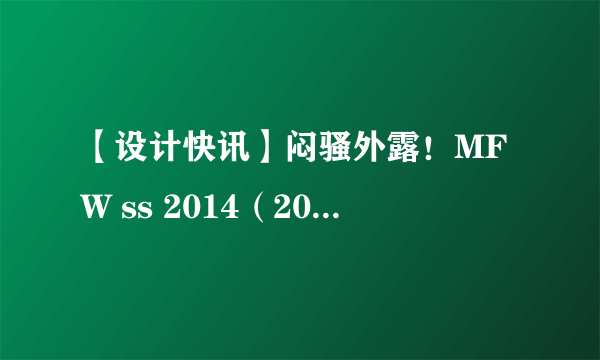 【设计快讯】闷骚外露！MFW ss 2014（2014米兰时装周春夏发布）直击-1