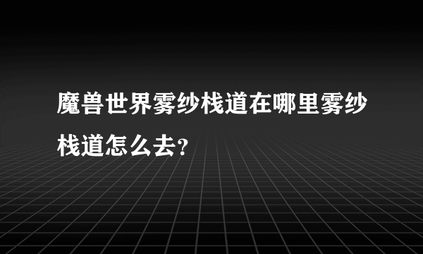 魔兽世界雾纱栈道在哪里雾纱栈道怎么去？