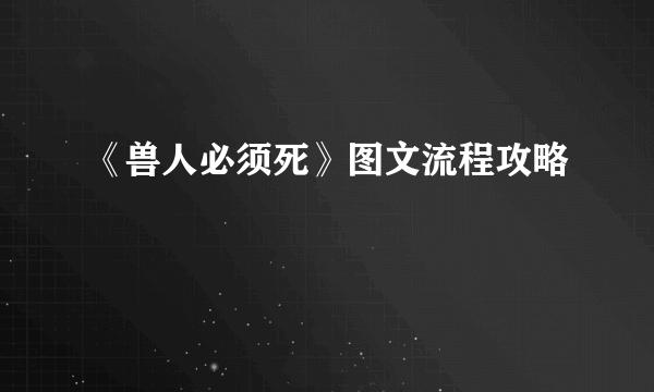 《兽人必须死》图文流程攻略