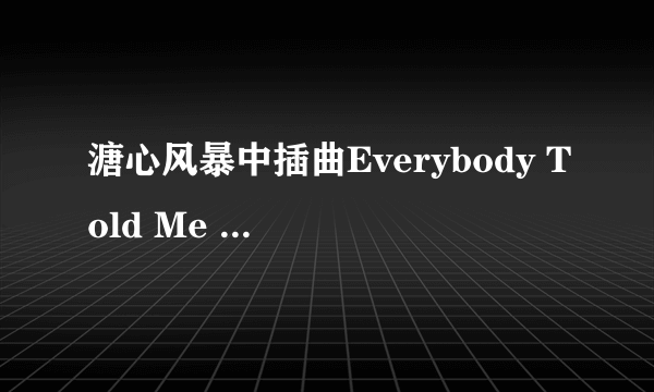 溏心风暴中插曲Everybody Told Me ` 的中文翻译``