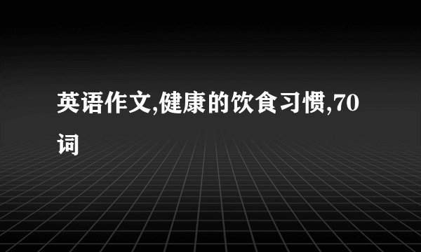 英语作文,健康的饮食习惯,70词