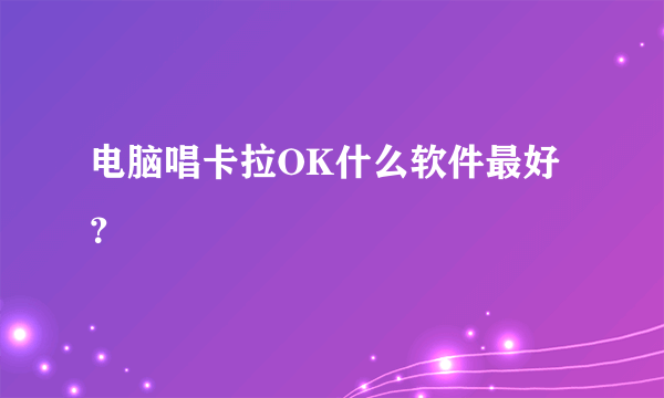 电脑唱卡拉OK什么软件最好？