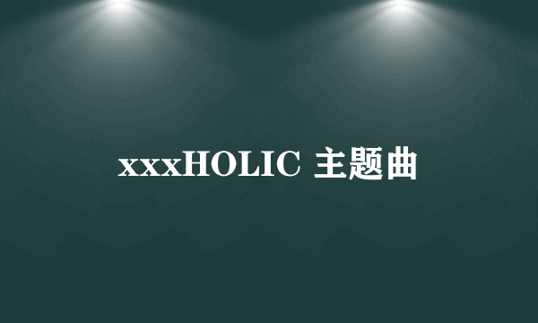 xxxHOLIC 主题曲