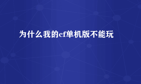 为什么我的cf单机版不能玩