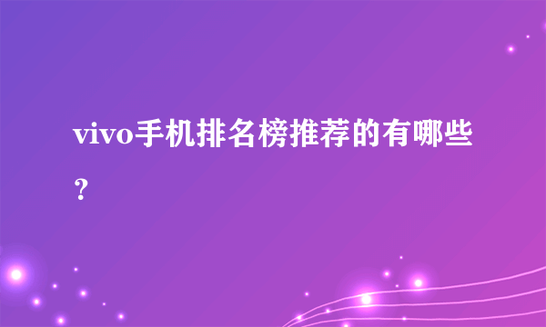 vivo手机排名榜推荐的有哪些？