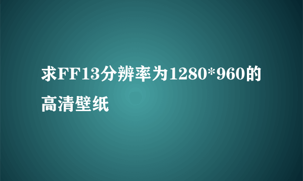 求FF13分辨率为1280*960的高清壁纸