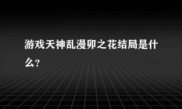 游戏天神乱漫卯之花结局是什么？