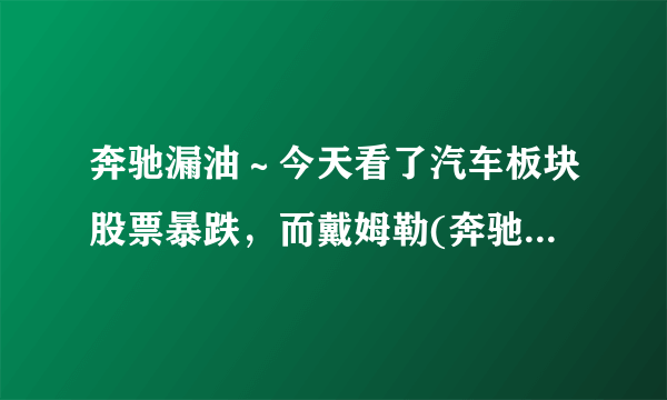 奔驰漏油～今天看了汽车板块股票暴跌，而戴姆勒(奔驰)却没跌？还没波及到德国吗？