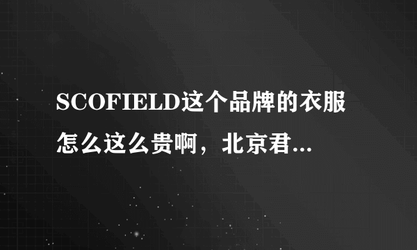 SCOFIELD这个品牌的衣服怎么这么贵啊，北京君太百货卖的是真的吗