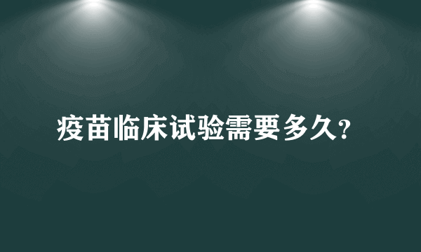 疫苗临床试验需要多久？