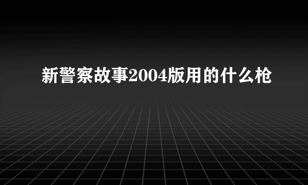 新警察故事2004版用的什么枪