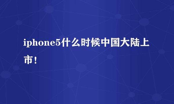 iphone5什么时候中国大陆上市！