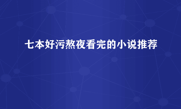 七本好污熬夜看完的小说推荐