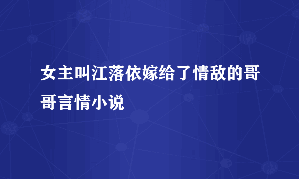 女主叫江落依嫁给了情敌的哥哥言情小说