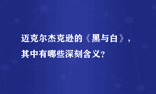 迈克尔杰克逊的《黑与白》，其中有哪些深刻含义？